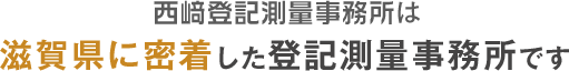 西﨑登記測量事務所は滋賀県に密着した登記測量事務所です